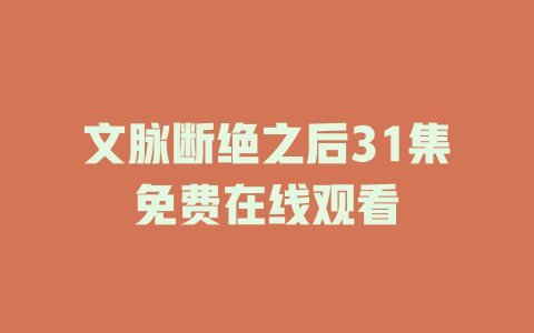 文脉断绝之后31集免费在线观看