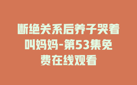 断绝关系后养子哭着叫妈妈-第53集免费在线观看