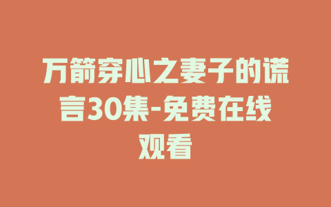 万箭穿心之妻子的谎言30集-免费在线观看