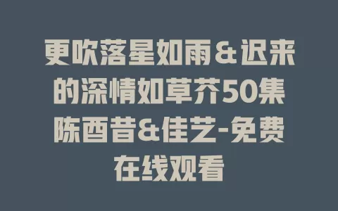 更吹落星如雨＆迟来的深情如草芥50集陈酉昔&佳艺-免费在线观看