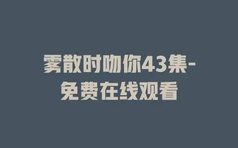 雾散时吻你43集-免费在线观看