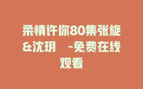 柔情许你80集张旋&沈玥妡-免费在线观看