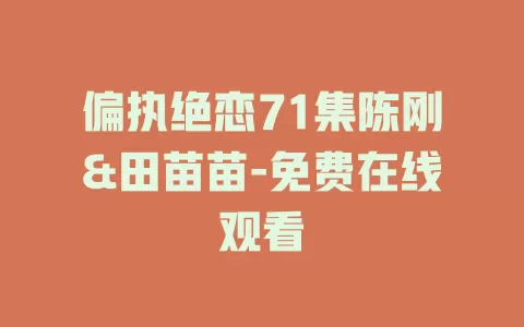 偏执绝恋71集陈刚&田苗苗-免费在线观看