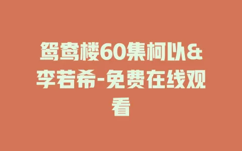 鸳鸯楼60集柯以&李若希-免费在线观看