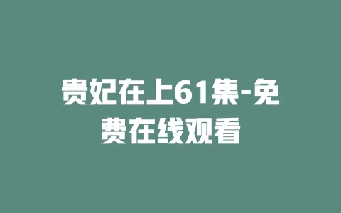 贵妃在上61集-免费在线观看