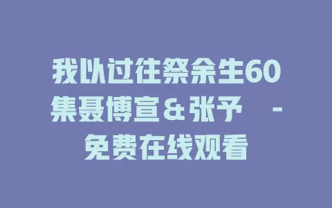我以过往祭余生60集聂博宣＆张予湉-免费在线观看