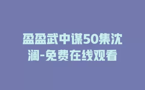 盈盈武中谋50集沈澜-免费在线观看