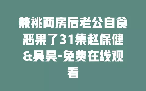 兼祧两房后老公自食恶果了31集赵保健&吴昊-免费在线观看