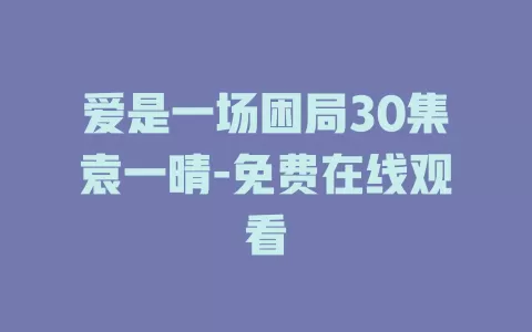 爱是一场困局30集袁一晴-免费在线观看