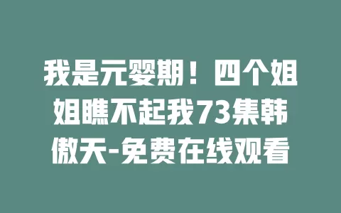 我是元婴期！四个姐姐瞧不起我73集韩傲天-免费在线观看