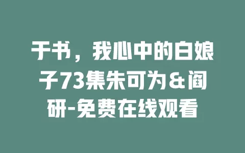 于书，我心中的白娘子73集朱可为＆阎研-免费在线观看