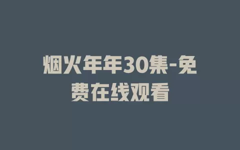 烟火年年30集-免费在线观看