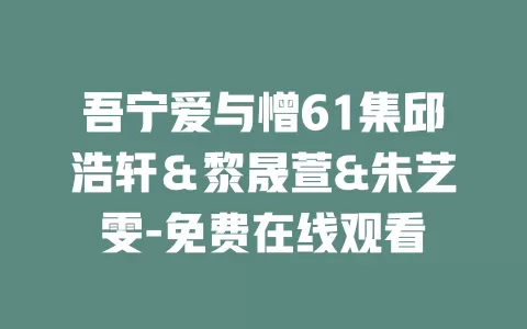 吾宁爱与憎61集邱浩轩＆黎晟萱&朱艺雯-免费在线观看