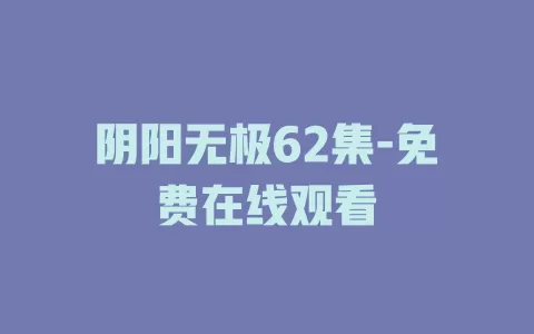阴阳无极62集-免费在线观看
