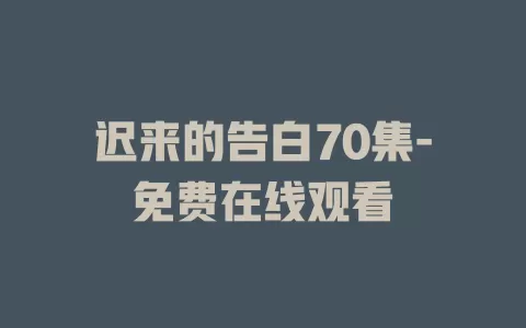 迟来的告白70集-免费在线观看