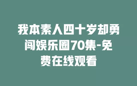 我本素人四十岁却勇闯娱乐圈70集-免费在线观看