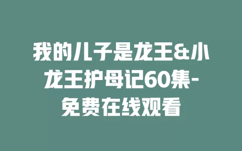 我的儿子是龙王&小龙王护母记60集-免费在线观看