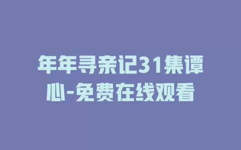 年年寻亲记31集谭心-免费在线观看