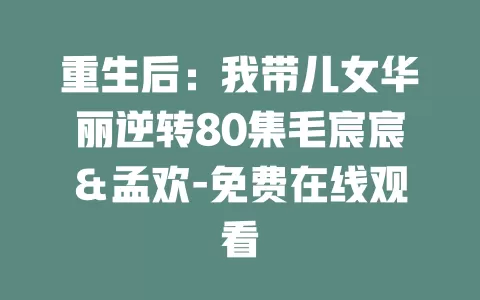 重生后：我带儿女华丽逆转80集毛宸宸＆孟欢-免费在线观看