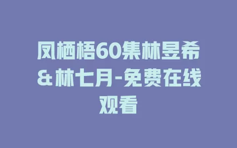 凤栖梧60集林昱希＆林七月-免费在线观看