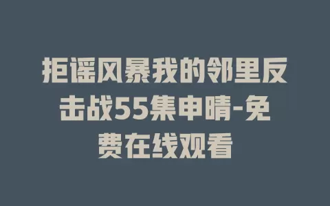 拒谣风暴我的邻里反击战55集申晴-免费在线观看