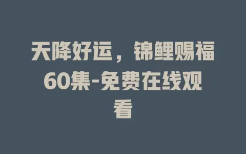 天降好运，锦鲤赐福60集-免费在线观看