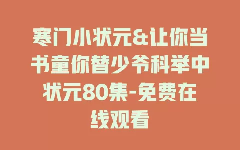 寒门小状元&让你当书童你替少爷科举中状元80集-免费在线观看