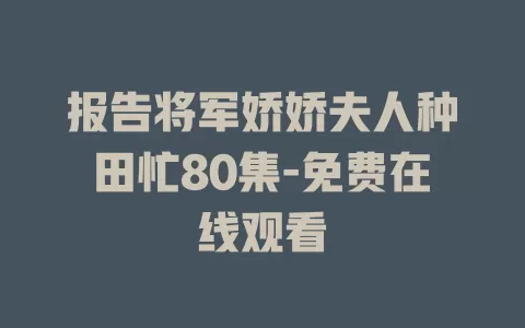 报告将军娇娇夫人种田忙80集-免费在线观看
