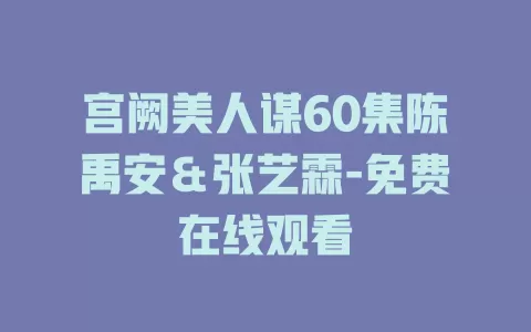 宫阙美人谋60集陈禹安＆张艺霖-免费在线观看