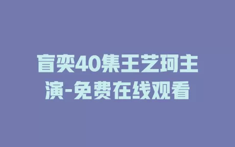 盲奕40集王艺珂主演-免费在线观看
