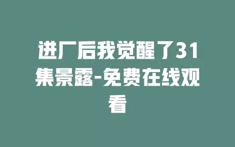 进厂后我觉醒了31集景露-免费在线观看