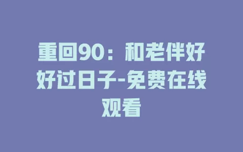 重回90：和老伴好好过日子-免费在线观看