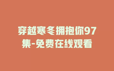 穿越寒冬拥抱你97集-免费在线观看