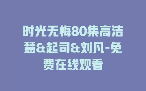 时光无悔80集高洁慧&起司&刘凡-免费在线观看