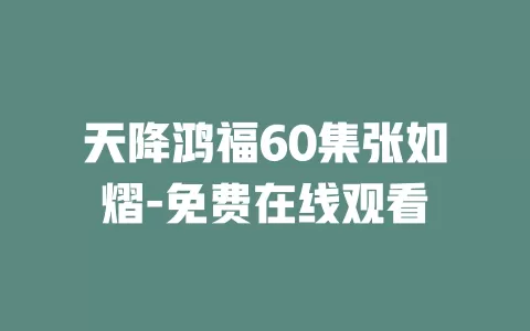 天降鸿福60集张如熠-免费在线观看
