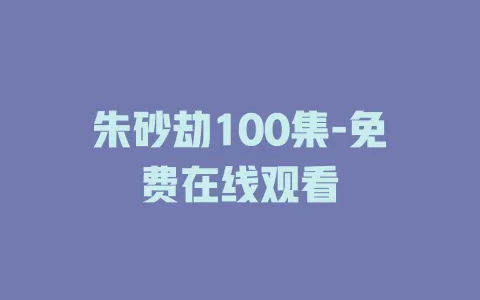 朱砂劫100集-免费在线观看