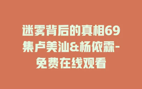迷雾背后的真相69集卢美汕&杨依霖-免费在线观看