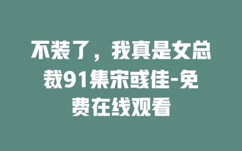 不装了，我真是女总裁91集宋彧佳-免费在线观看