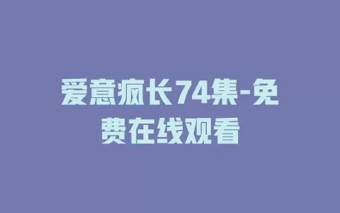 爱意疯长74集-免费在线观看