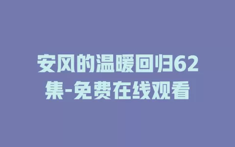 安风的温暖回归62集-免费在线观看