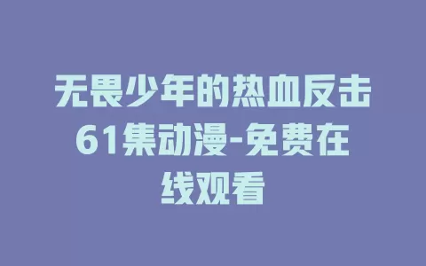 无畏少年的热血反击61集动漫-免费在线观看