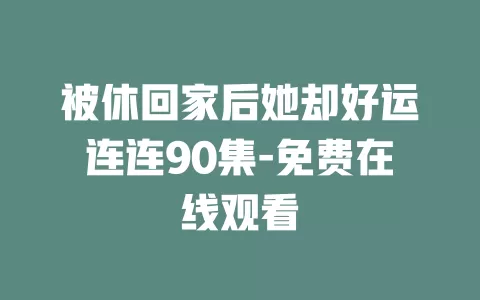 被休回家后她却好运连连90集-免费在线观看