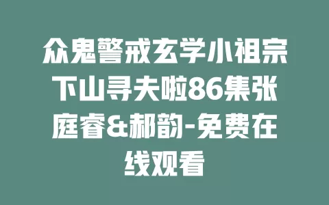 众鬼警戒玄学小祖宗下山寻夫啦86集张庭睿&郝韵-免费在线观看