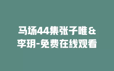 马场44集张子唯＆李玥-免费在线观看