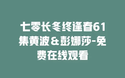 七零长冬终逢春61集黄波＆彭娜莎-免费在线观看