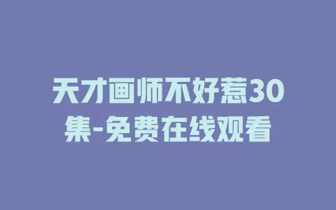 天才画师不好惹30集-免费在线观看