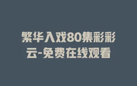 繁华入戏80集彩彩云-免费在线观看