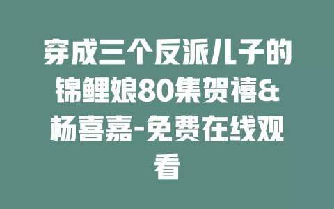 穿成三个反派儿子的锦鲤娘80集贺禧&杨喜嘉-免费在线观看