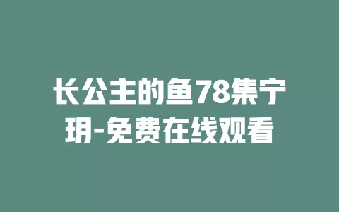 长公主的鱼78集宁玥-免费在线观看