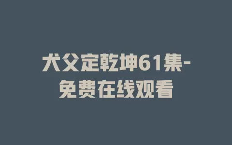 犬父定乾坤61集-免费在线观看